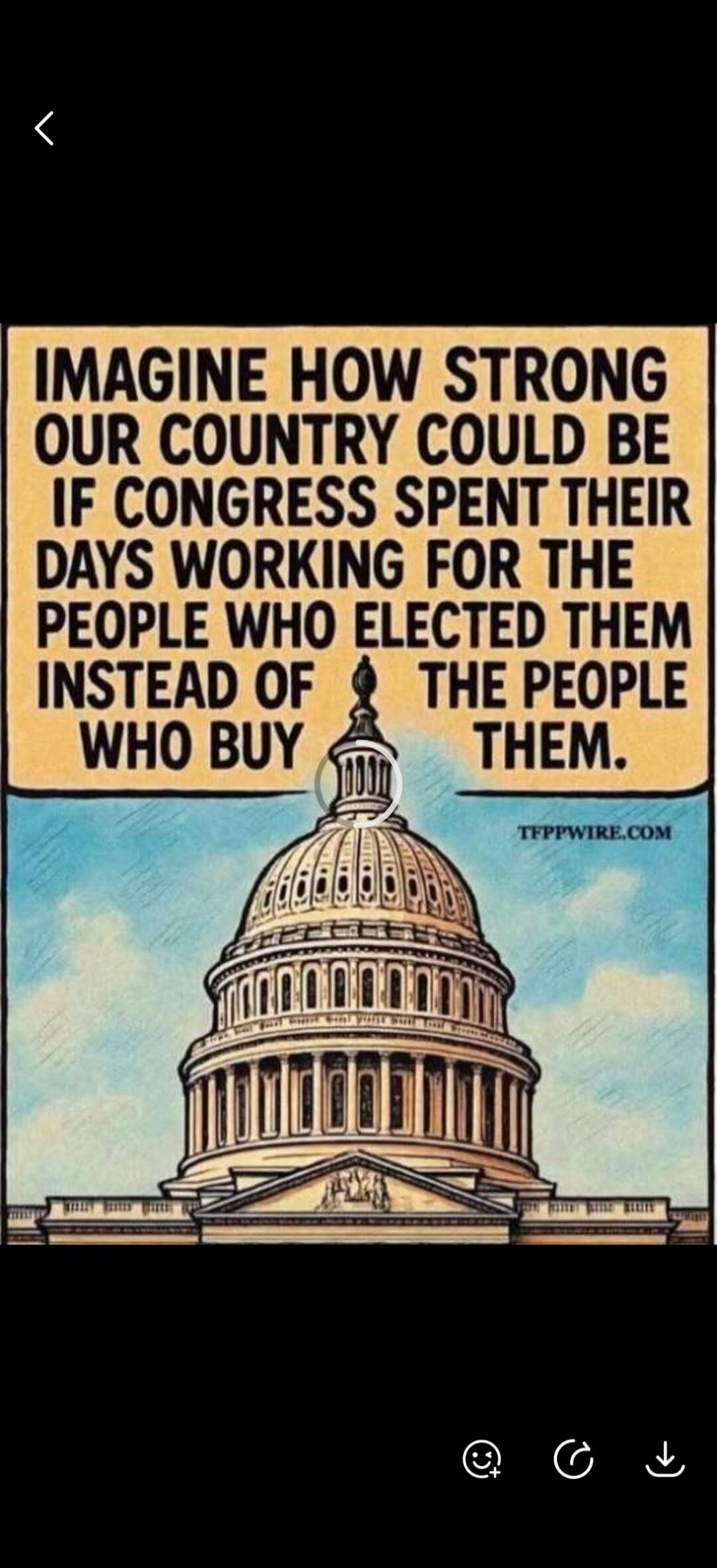 IMAGINE HOW STRONG OUR COUNTRY COULD BE IF CONGRESS SPENT THEIR DAYS WORKING FOR THE PEOPLE WHO ELECTED THEM INSTEAD OF THE PEOPLE WHO BUY THEM. TFPPWIRE.COM