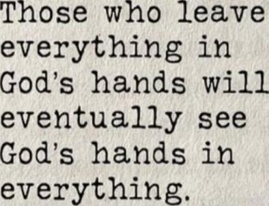 Those who leave everything in God's hands will eventually see God's hands in everything.