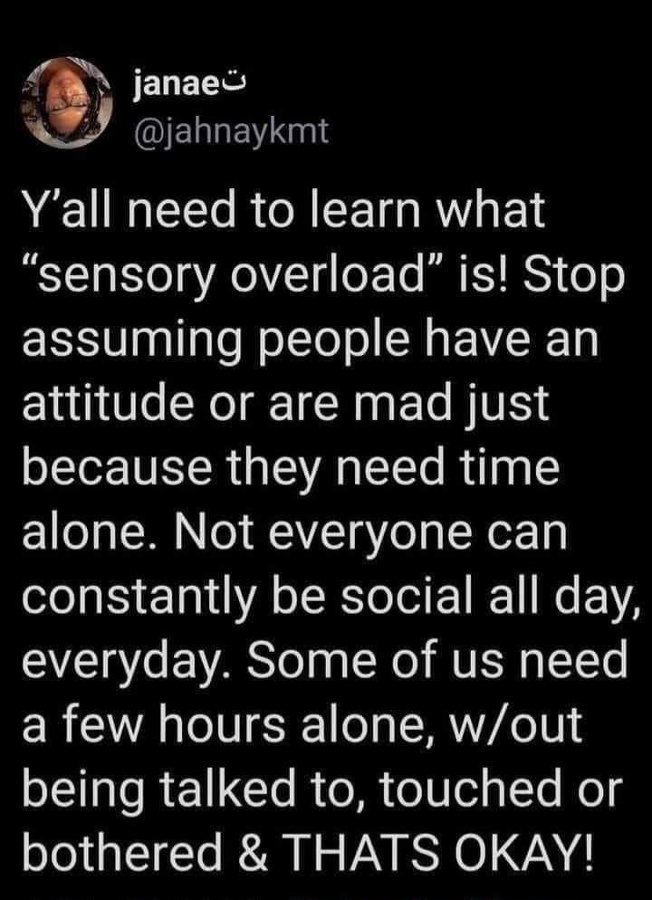 JELETE Jahnaykmt Yall need to learn what sensory overload is Stop assuming people have an attitude or are mad just because they need time alone Not everyone can constantly be social all day everyday Some of us need a few hours alone wout being talked to touched or bothered THATS OKAY