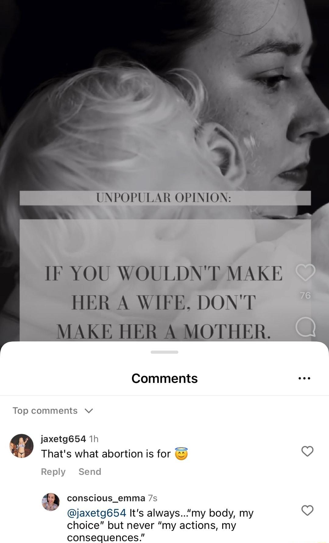 Comments Top comments v jaxetg654 1h Thats what abortion is for Reply Send conscious_emma 7s jaxetg654 Its alwaysmy body my choice but never my actions my consequences