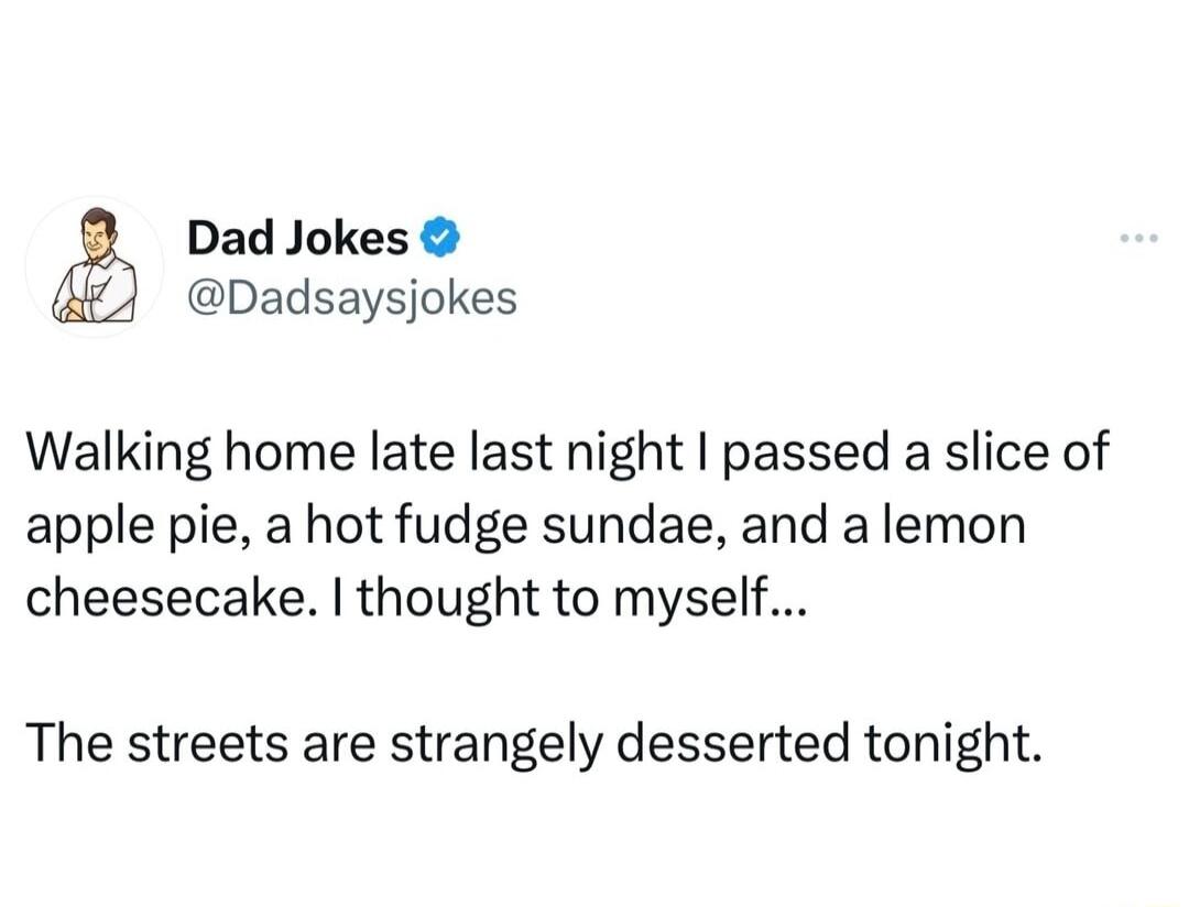 Dad Jokes Dadsaysjokes Walking home late last night passed a slice of apple pie a hot fudge sundae and a lemon cheesecake thought to myself The streets are strangely desserted tonight