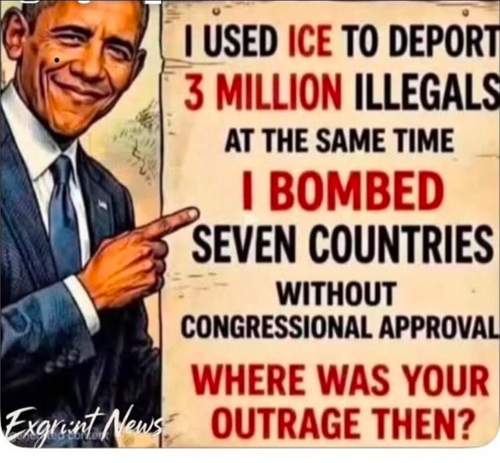 I used ICE to deport 3 million illegals. At the same time, I bombed seven countries without congressional approval. Where was your outrage then? Exgrint News.