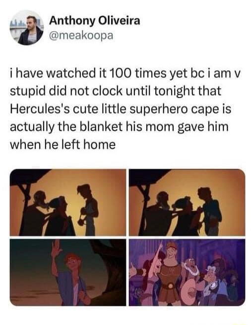 Anthony Oliveira meakoopa i have watched it 100 times yet bciamv stupid did not clock until tonight that Herculess cute little superhero cape is actually the blanket his mom gave him when he left home