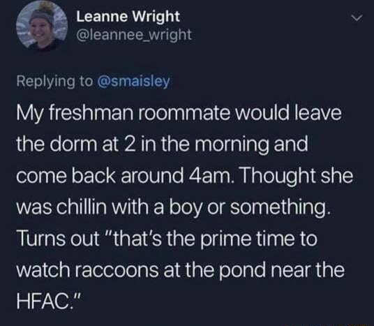 k Leanne Wright v l leannee_wright REW s RGRGE ETH Y WIYAICS alntelalifelelplage I A olU o NIFVEY the dorm at 2 in the morning and come back around 4am Thought she was chillin with a boy or something Turns out thats the prime time to watch raccoons at the pond near the HFAC