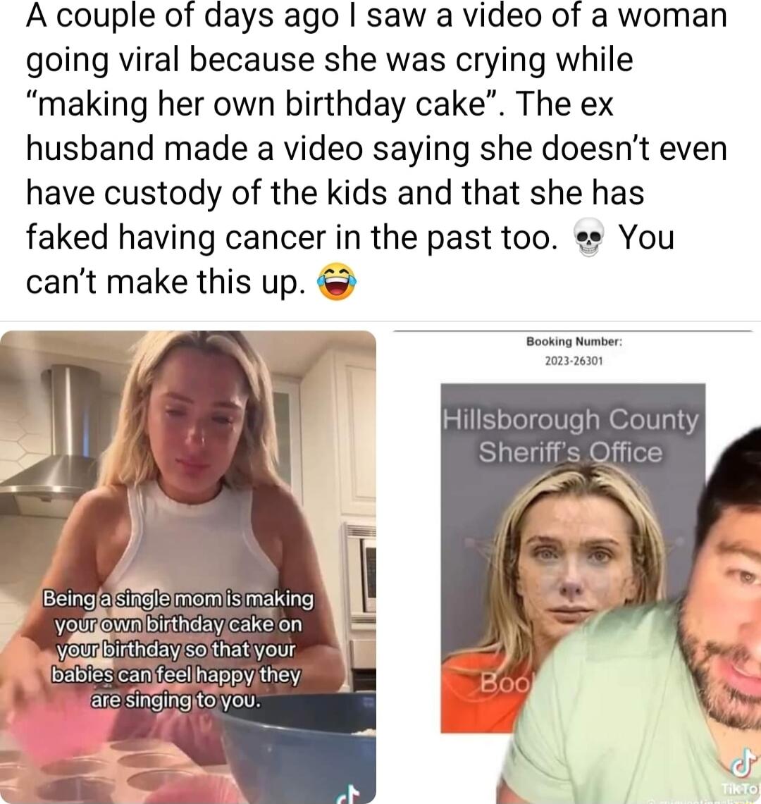 A couple of days ago saw a video of a woman going viral because she was crying while making her own birthday cake The ex husband made a video saying she doesnt even have custody of the kids and that she has faked having cancer in the past too s You cant make this up