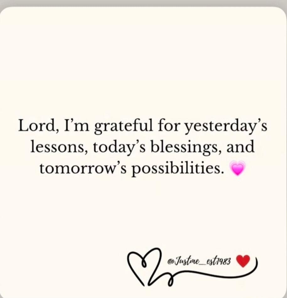 Lord, I'm grateful for yesterday's lessons, today's blessings, and tomorrow's possibilities. @Justme_est1983