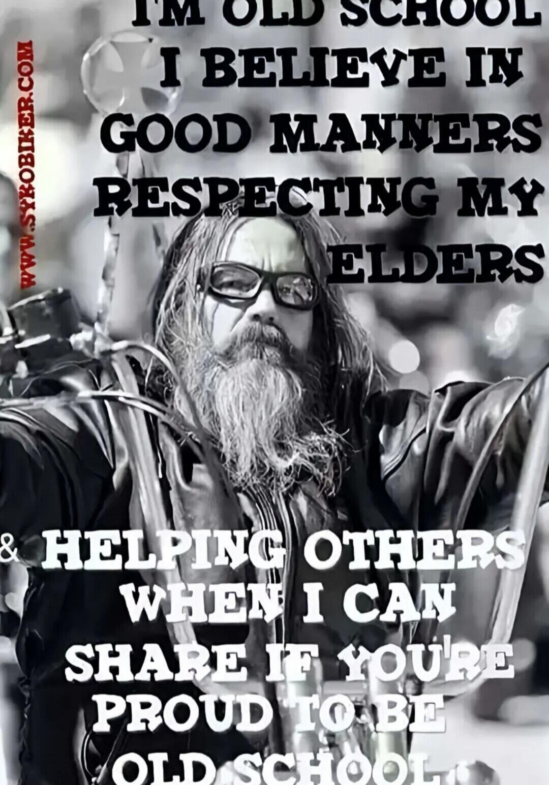 I'M OLD SCHOOL
I BELIEVE IN
GOOD MANNERS
RESPECTING MY
ELDERS
& HELPING OTHERS
WHEN I CAN
SHARE IF YOU'RE PROUD TO BE OLD SCHOOL