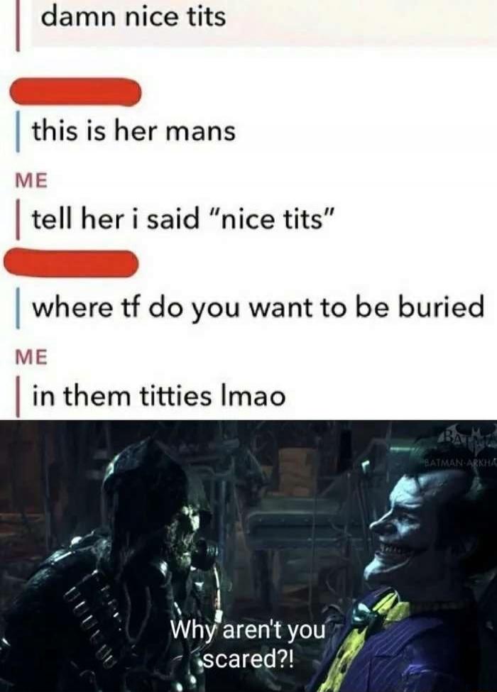 damn nice tits
this is her mans
tell her i said “nice tits”
where tf do you want to be buried
in them titties lmao