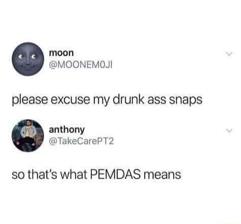 moon MOONEMOJI please excuse my drunk ass snaps anthony TakeCarePT2 so thats what PEMDAS means