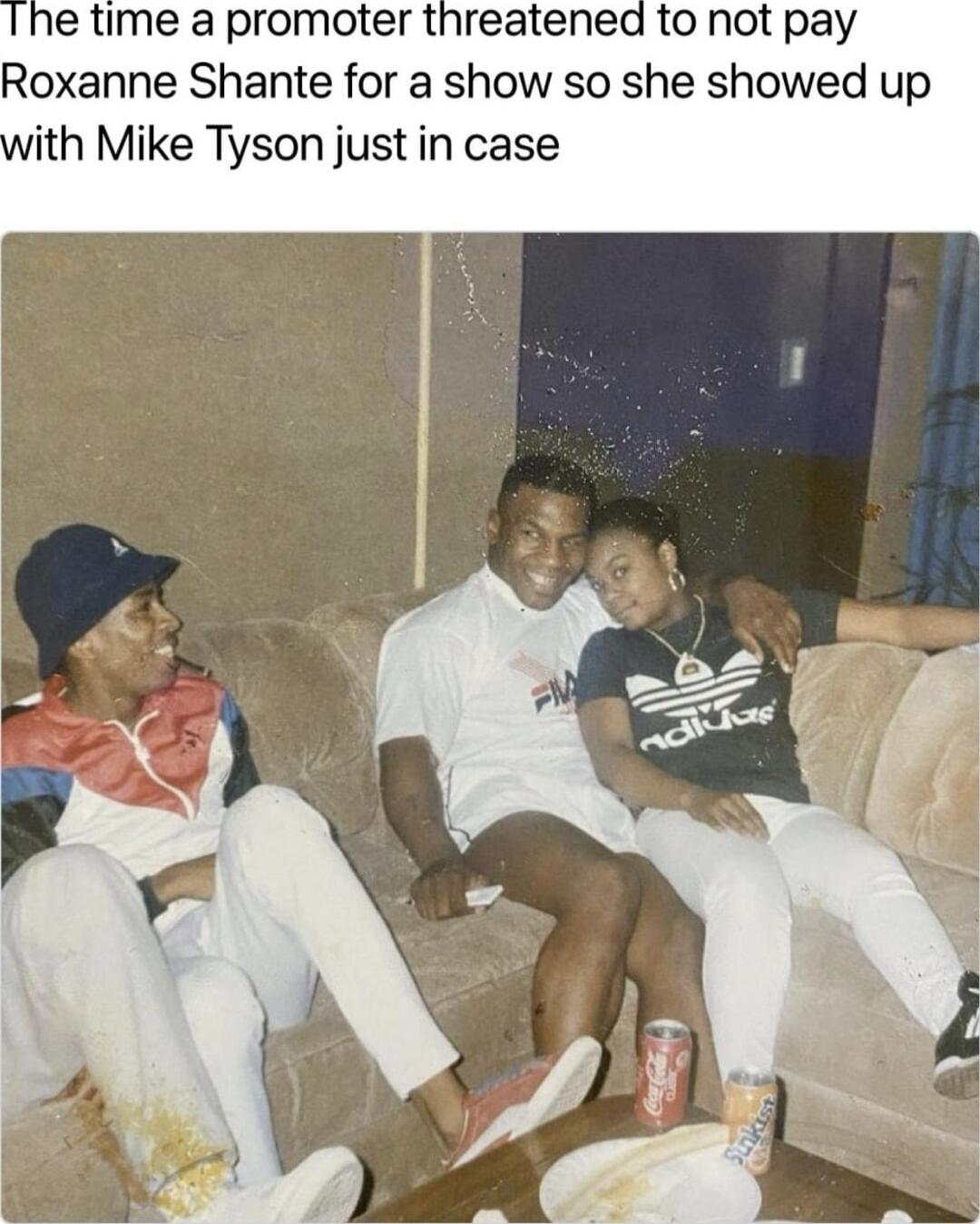 e time a promoter threatened to not pay Roxanne Shante for a show so she showed up ith Mike Tyson just in case