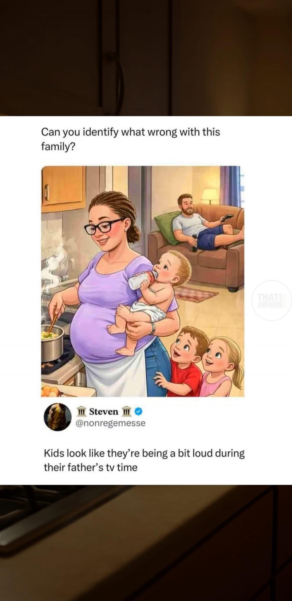 Can you identify what wrong with this family? Steven @nonregemesse. Kids look like they're being a bit loud during their father's TV time. THAT'S AWKWARD.