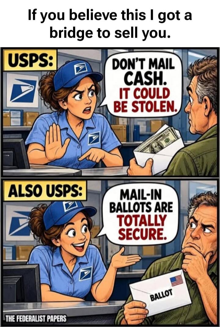 If you believe this I got a bridge to sell you. USPS: Don't mail cash. It could be stolen. ALSO USPS: Mail-in ballots are totally secure. The Federalist Papers