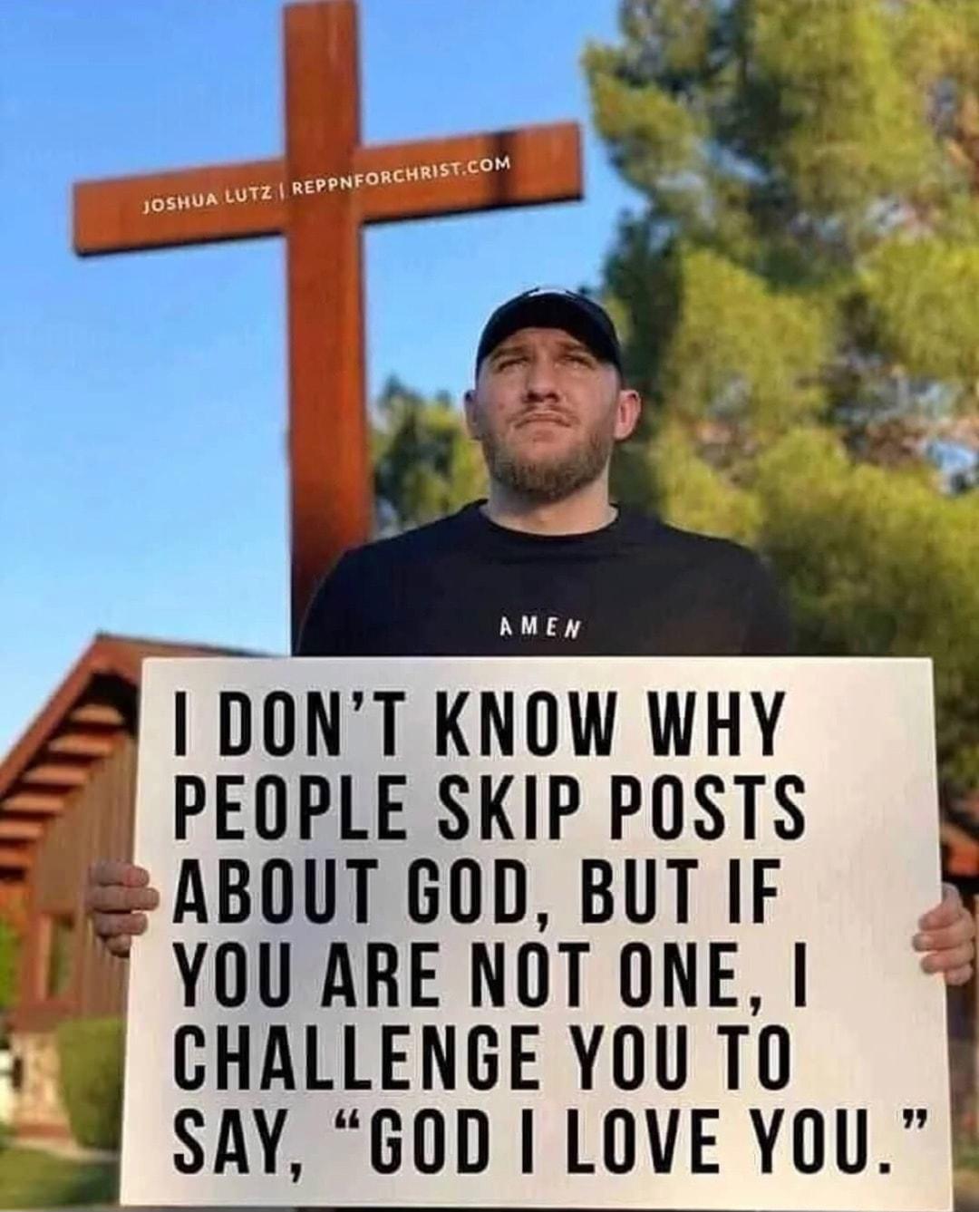 AM 51 DONT KNOW WHY PEOPLE SKIP POSTS ABOUT GOD BUTIF AEY YOU ARE NGT ONE o CHALLENGE YOU TO SAY GOD LOVE YoU