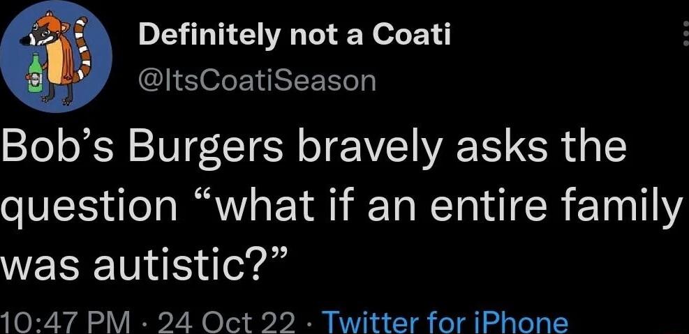 DELTE IR E N oL E GlIS e ENIEERT Bobs Burgers bravely asks the question what if an entire family was autistic 1047 PM 24 Oct 22 Twitter for iPhone