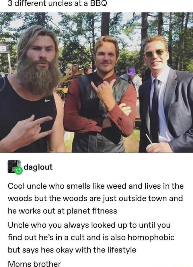 different uncles at a BBQ daglout Cool uncle who smells like weed and lives in the woods but the woods are just outside town and he works out at planet fitness Uncle who you always looked up to until you find out hes in a cult and is also homophobic but says hes okay with the lifestyle Moms brother