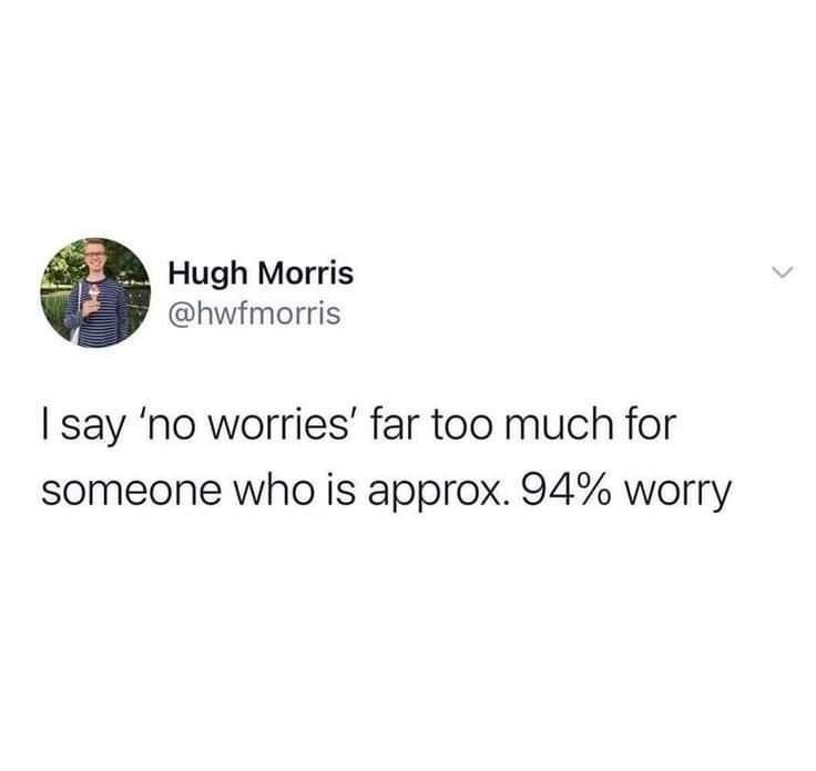 Hugh Morris hwfmorris say no worries far too much for someone who is approx 94 worry