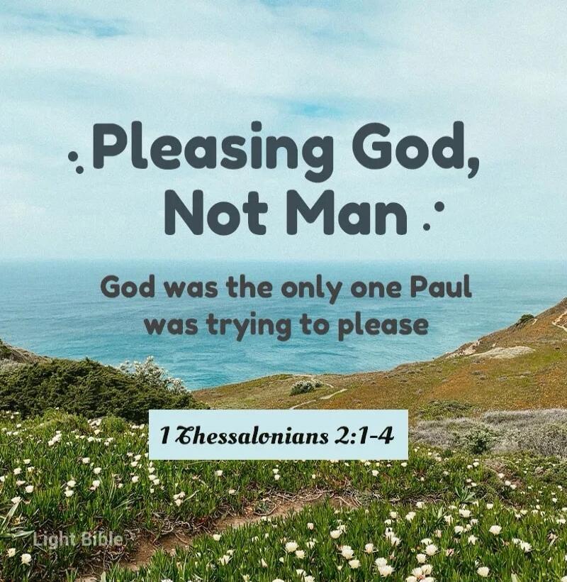 Pleasing God, Not Man. God was the only one Paul was trying to please. 1 Thessalonians 2:1-4. Light Bible.