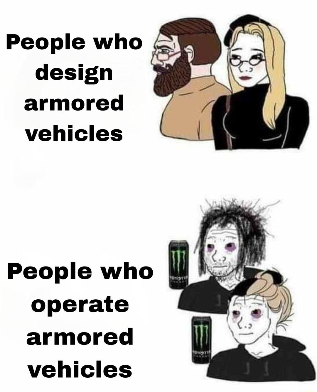 People who design armored vehicles People who I operate armored vehicles