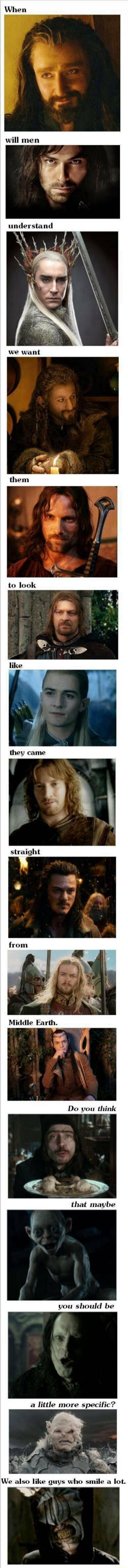 When will men understand we want them to look like they came straight from Middle Earth. Do you think that maybe you should be a little more specific? We also like guys who smile a lot.