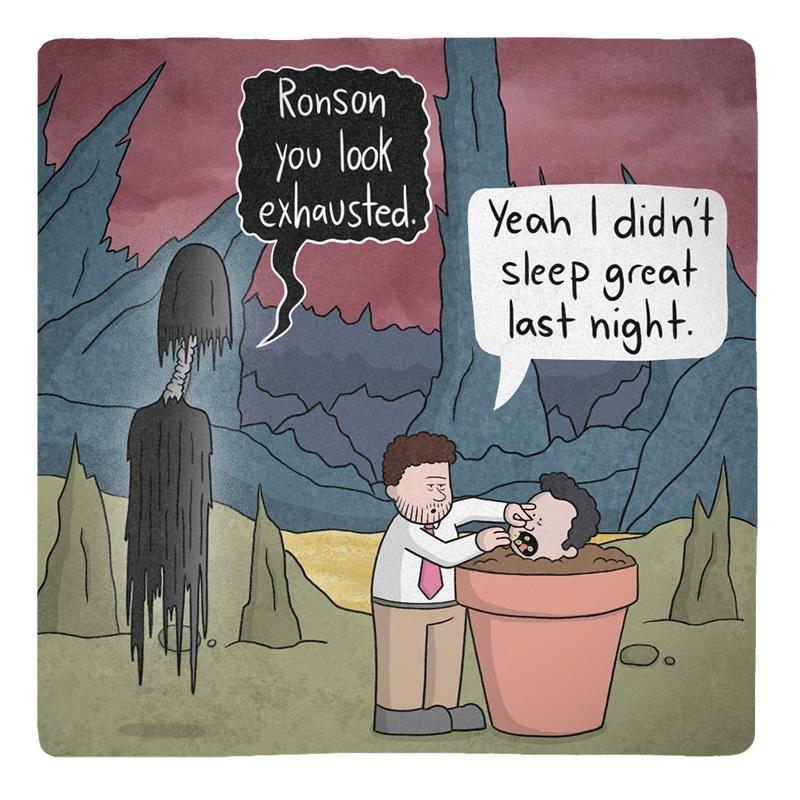 Ronson you look exhausted Yeoh didnt Sleep sreod last hisn