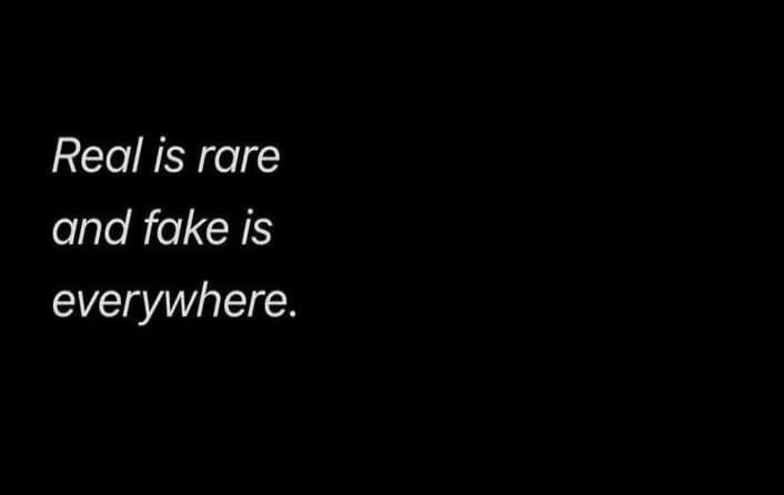 Real is rare and fake is everywhere.