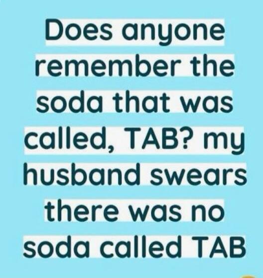 Does anyone remember the soda that was called, TAB? my husband swears there was no soda called TAB