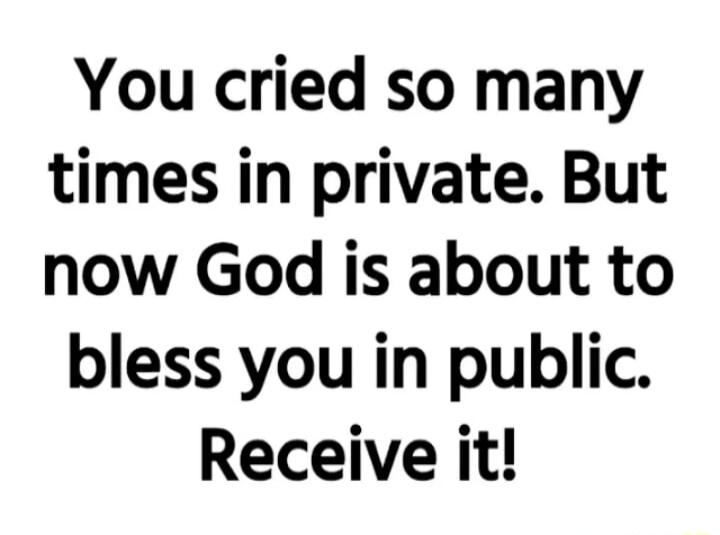 You cried so many times in private But now God is about to bless you in public Receive it