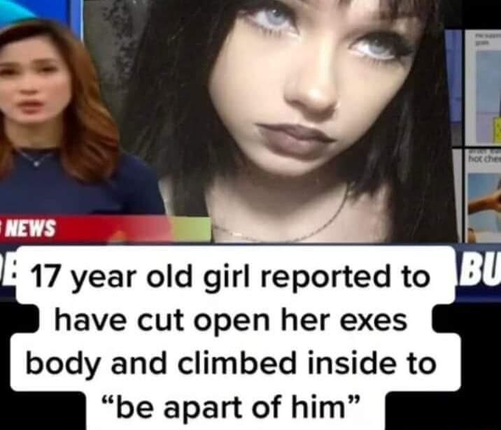 17 year old girl reported to Bl have cut open her exes body and climbed inside to be apart of him