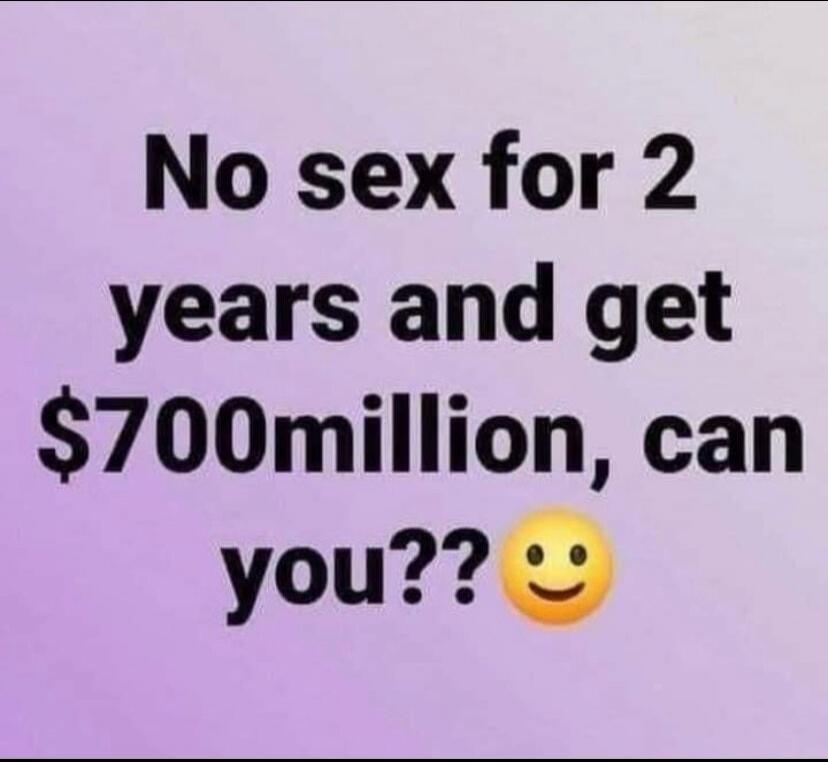 No sex for 2 years and get $700million, can you??