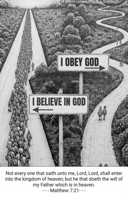 I BELIEVE IN GOD. I OBEY GOD. Not every one that saith unto me, Lord, Lord, shall enter into the kingdom of heaven; but he that doeth the will of my Father which is in heaven. --- Matthew 7:21---