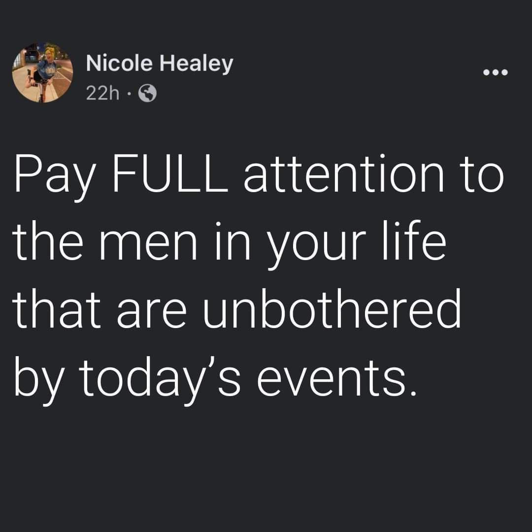 Nicole Healey 22h Q Pay FULL attention to the men in your life that are unbothered by todays events