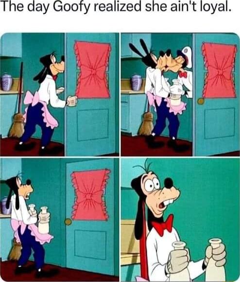 The day Goofy realized she aint loyal G