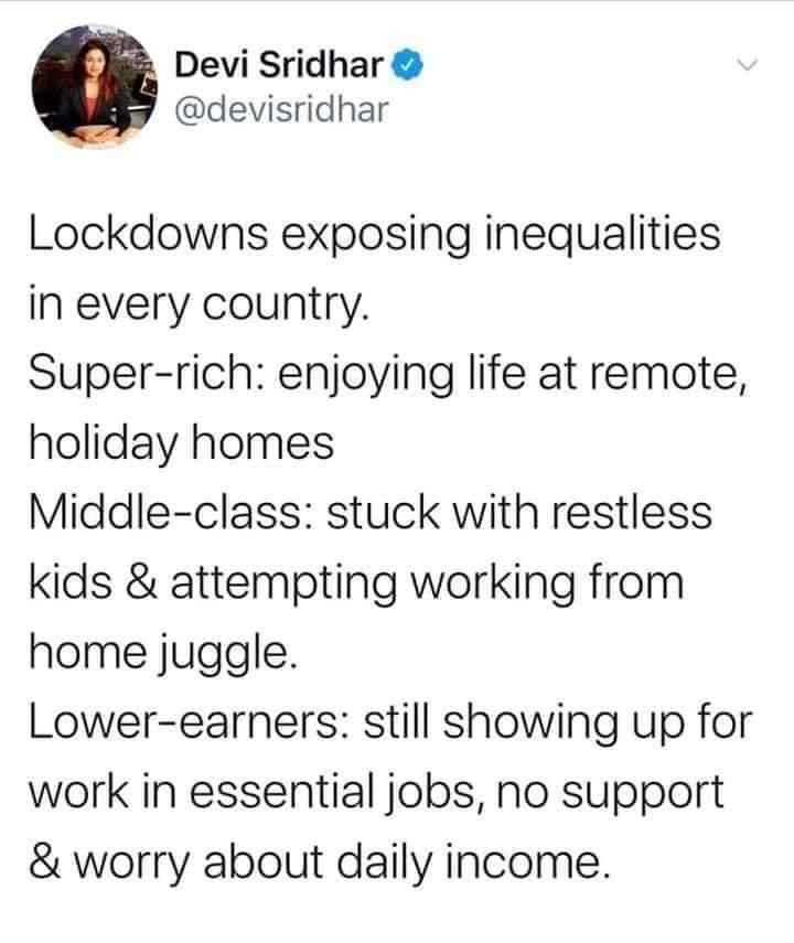 Devi Sridhar devisridhar Lockdowns exposing inequalities in every country Super rich enjoying life at remote holiday homes Middle class stuck with restless kids attempting working from home juggle Lower earners still showing up for work in essential jobs no support worry about daily income