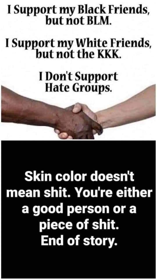 I Support my Black Friends but not BLM I Support my White Friends but not the KKK I Dont Support Hate Groups py Skin color doesnt W EELEO I CIN CXE G a good person or a piece of shit End of story