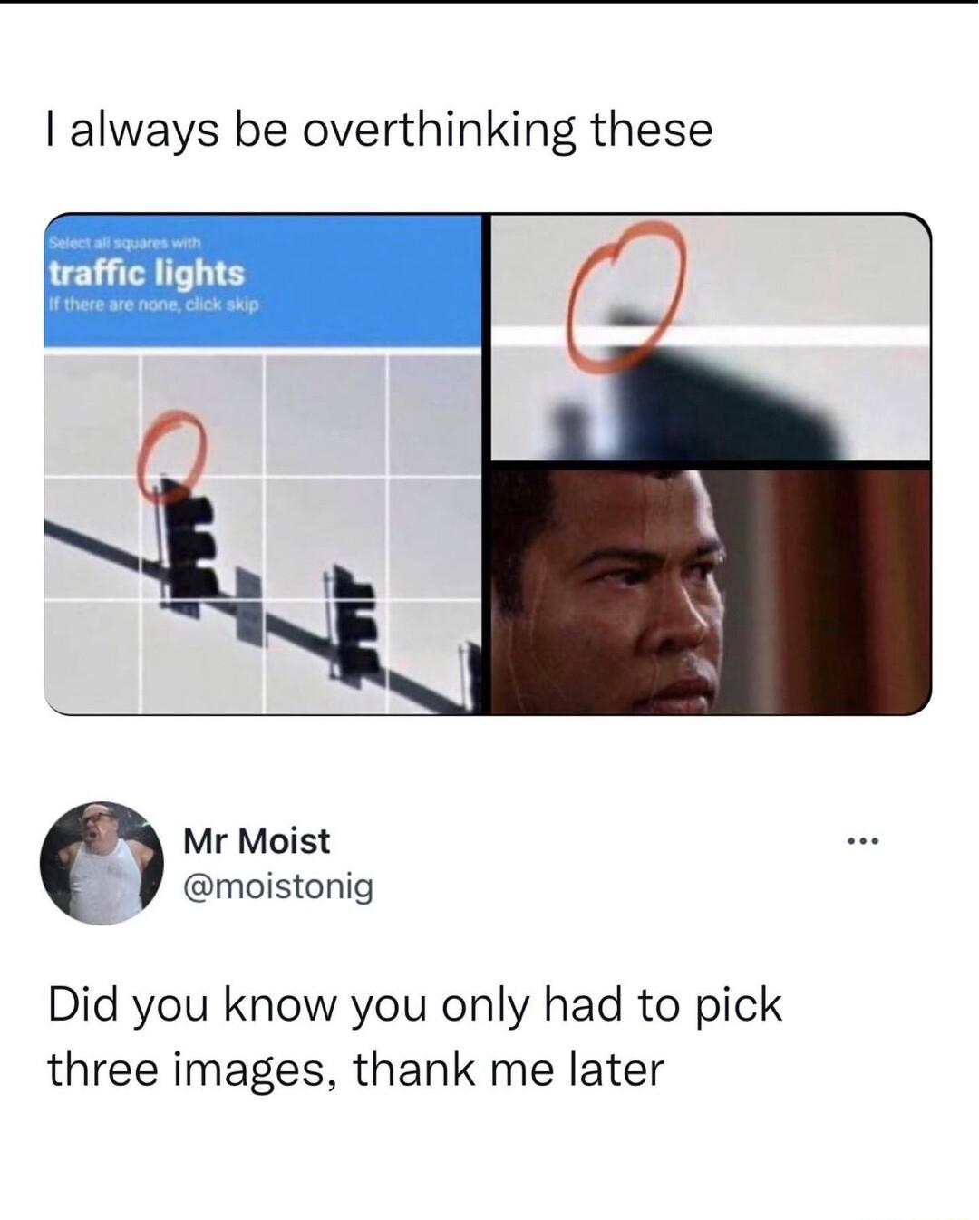 always be overthinking these Mr Moist J moistonig Did you know you only had to pick three images thank me later