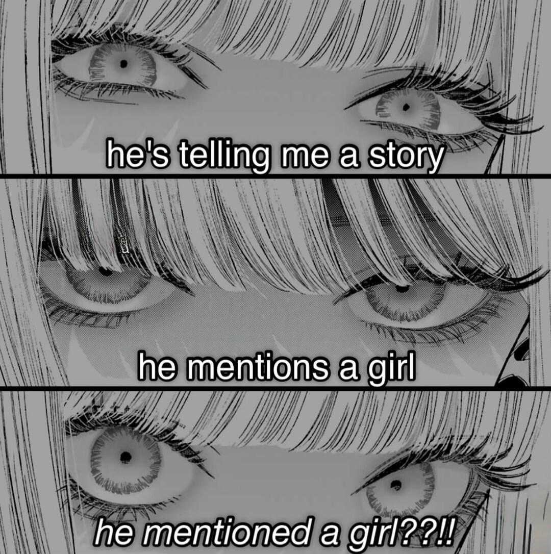 he's telling me a story he mentions a girl he mentioned a girl??!!