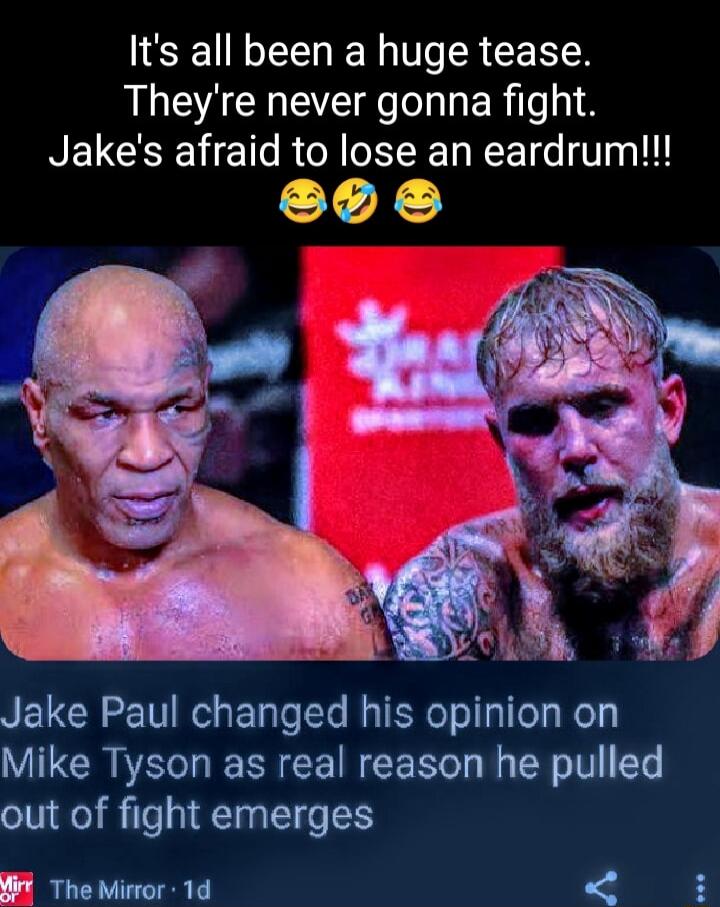 Its all been a huge tease AUEACHEE L ERil 14 Jakes afraid to lose an eardrum S0 Jake Paul changed his opinion on Mike Tyson as real reason he pulled out of fight emerges The Mirror 1d H