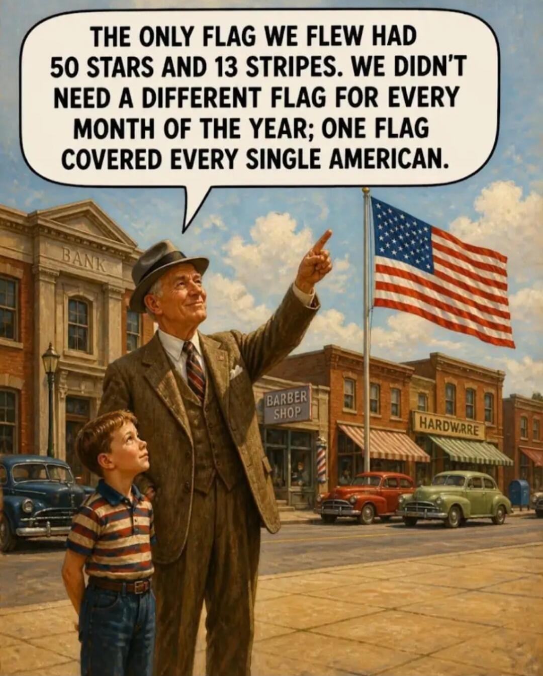 THE ONLY FLAG WE FLEW HAD 50 STARS AND 13 STRIPES. WE DIDN'T NEED A DIFFERENT FLAG FOR EVERY MONTH OF THE YEAR; ONE FLAG COVERED EVERY SINGLE AMERICAN.