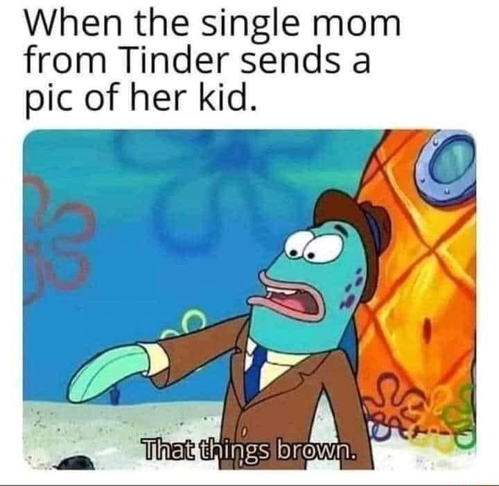 When the single mom from Tinder sends a pic of her kid