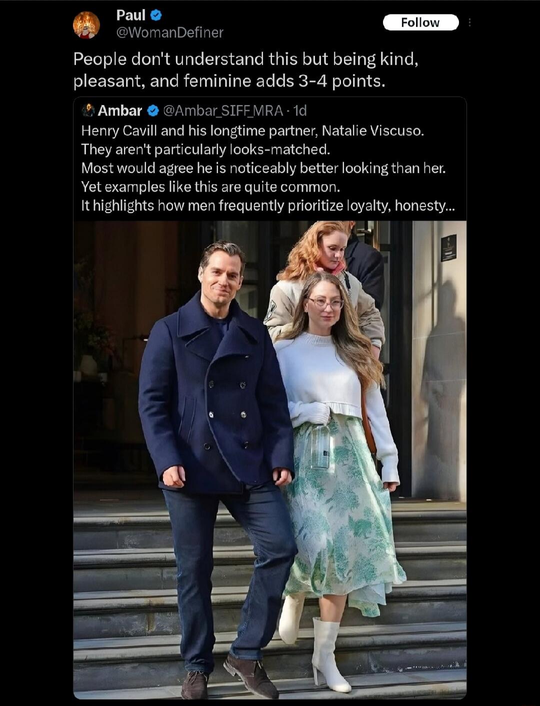 People don't understand this but being kind, pleasant, and feminine adds 3-4 points. Henry Cavill and his longtime partner, Natalie Viscuso. They aren't particularly looks-matched. Most would agree he is noticeably better looking than her. Yet examples like this are quite common. It highlights how men frequently prioritize loyalty, honesty...