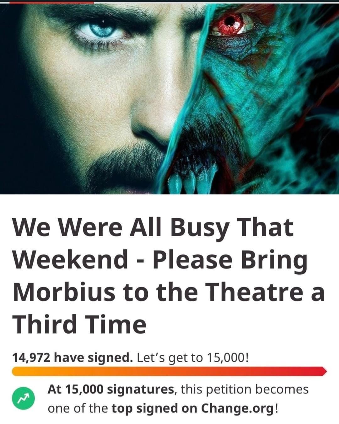 We Were All Busy That Weekend Please Bring Morbius to the Theatre a Third Time 14972 have signed Lets get to 15000 D At 15000 signatures this petition becomes one of the top signed on Changeorg