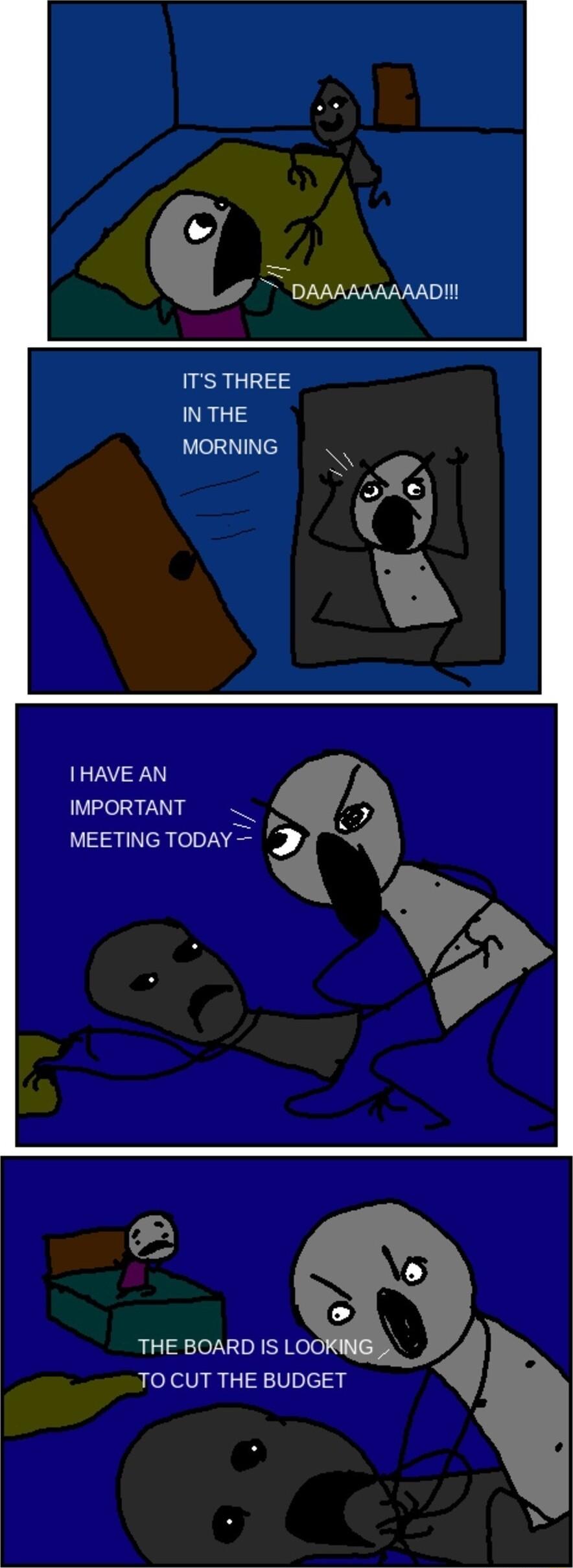 ITS THREE IN THE MORNING IHAVE AN IMPORTANT _ MEETING TODAY o THE BOARD IS LOO TO CUT THE BUDGET