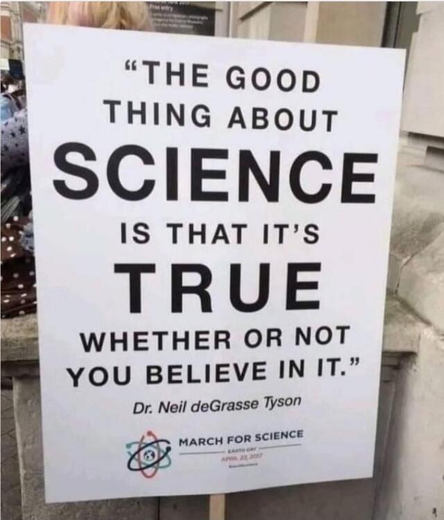 The good thing about science is that it's true whether or not you believe in it. Dr. Neil deGrasse Tyson. March for Science. Earth Day, April 22, 2017.