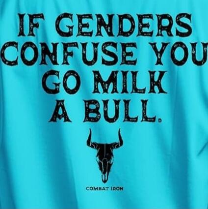 IF GENDERS CONFUSE YOU GO MILK A BULL. COMBAT IRON