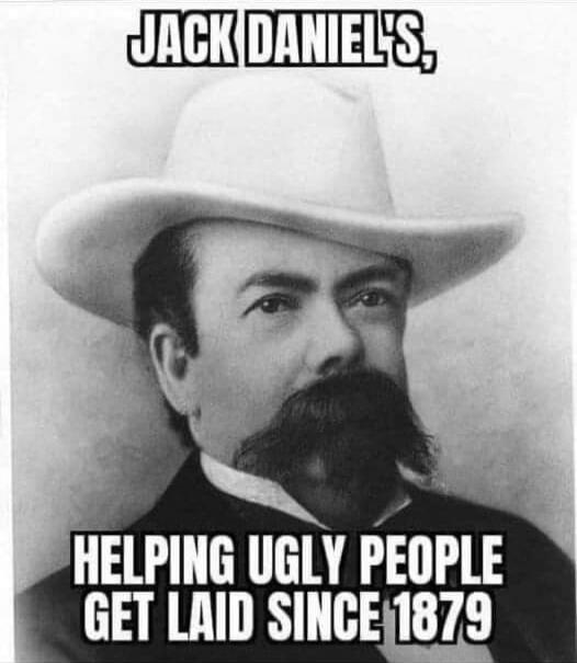 JACK DANIEL'S, HELPING UGLY PEOPLE GET LAID SINCE 1879