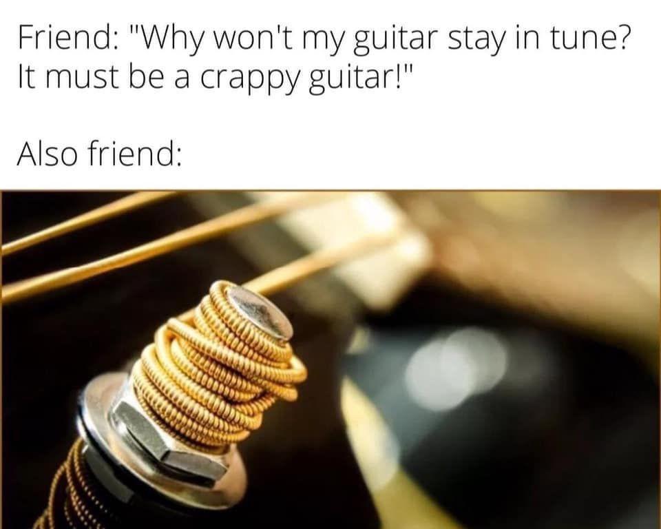 Friend Why wont my guitar stay in tune It must be a crappy guitar Also friend