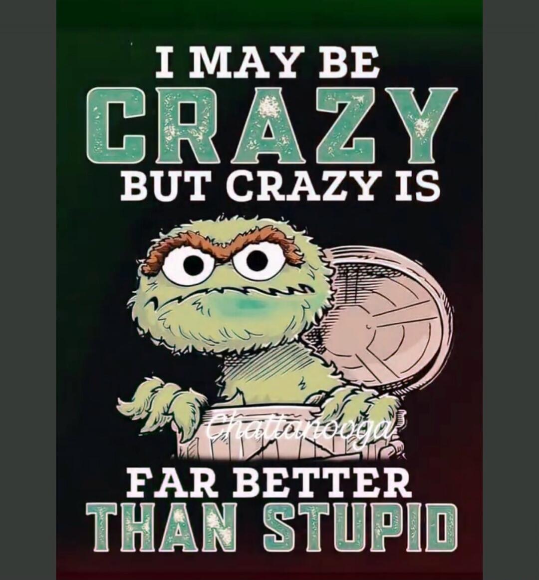 I MAY BE CRAZY BUT CRAZY IS FAR BETTER THAN STUPID