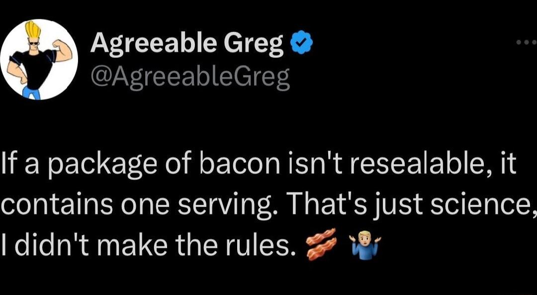 Agreeable Greg AgreeableGreg If a package of bacon isnt resealable it contains one serving Thats just science didnt make the rules 8