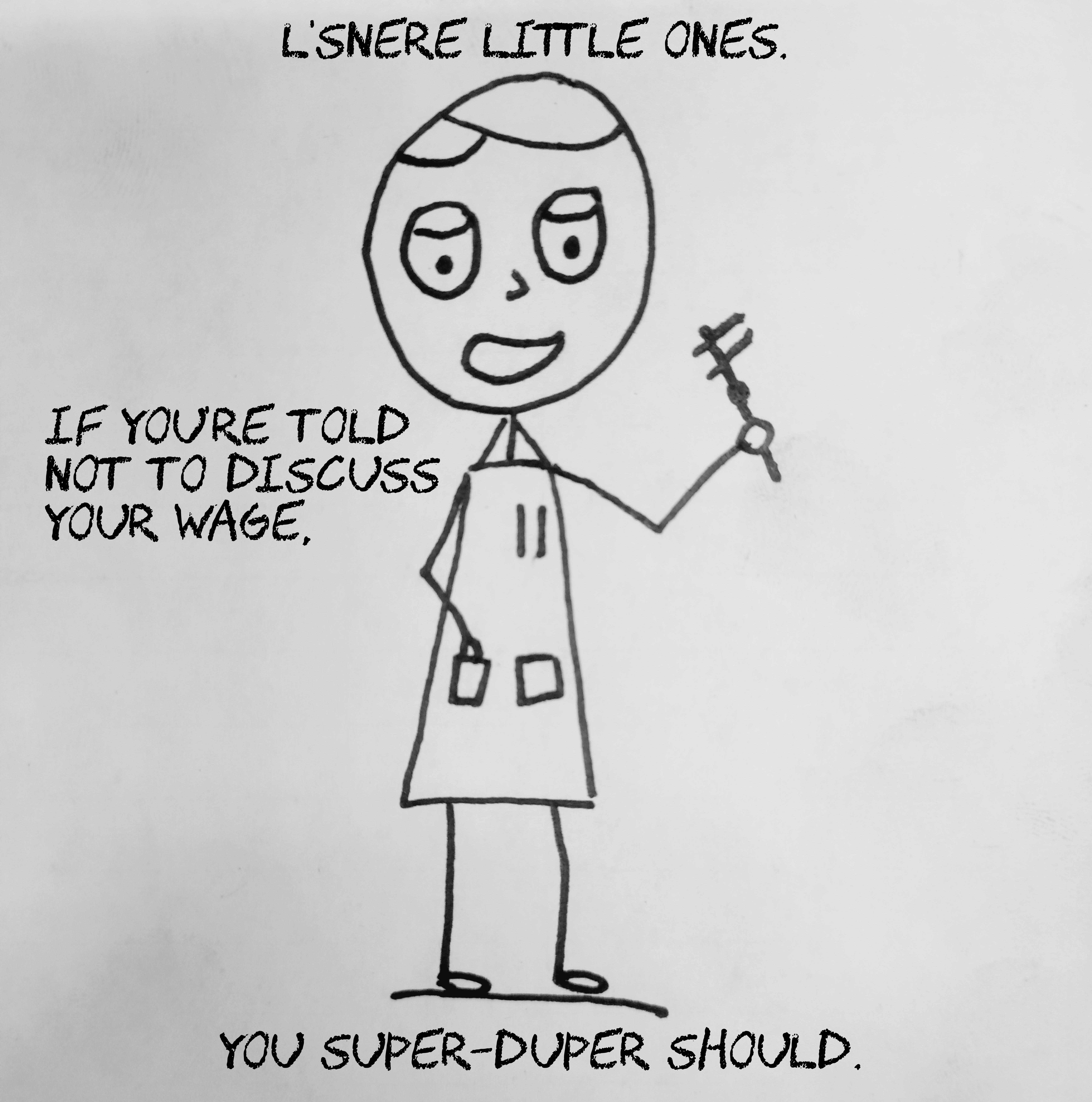 LSNERE LITTLE ONES IF YOURE TOLD NOT TO DISCUSS YOUR WAGE YOU SUPER DUPER SHOULD