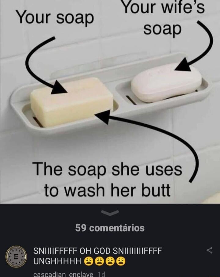 Your wifes soar W Your soap The soap she uses to wash her butt 59 comentarios 1 SNINIFFFFF OH GOD SNIIIIIIFFFF 57 UNGHHHHH BB